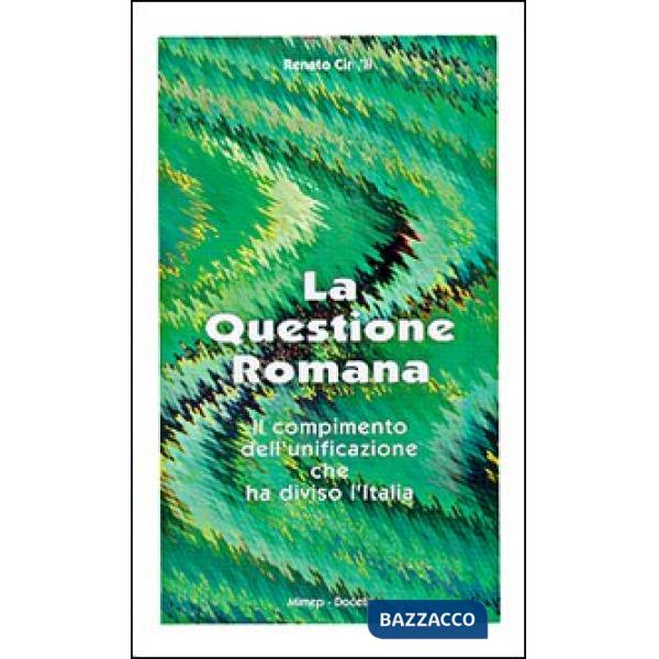 Questione romana. Il compimento dell'unificazione che ha diviso l'Italia (La)