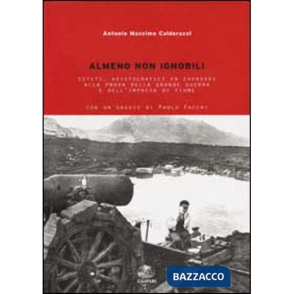 Almeno non ignobili. Esteti, aristocratici ed eversori alla prova della grande guerra e dell'impresa di Fiume
