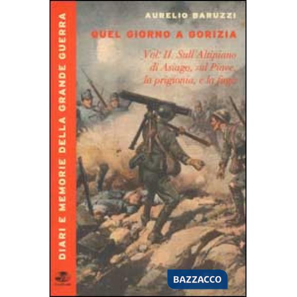 Quel giorno a Gorizia. Vol. 2: Sull'Altipiano di Asiago, sul Piave, la prigionia e la fuga