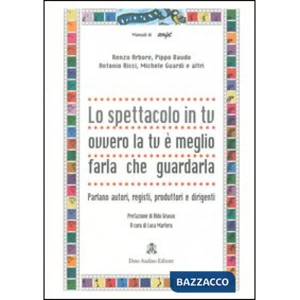 Spettacolo in tv ovvero la tv è meglio farla che guardarla. Parlano autori, registi, produttori e dirigenti (Lo)