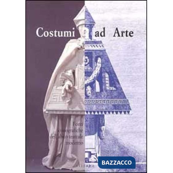 Costumi ad arte. Fonti iconografiche dell'abito teatrale moderno. Ediz. illustrata