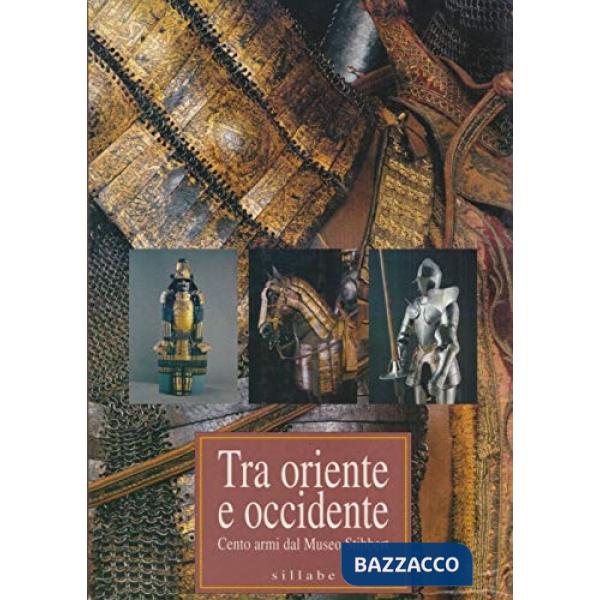 Tra Oriente e Occidente. Cento armi dal Museo Stibbert. Catalogo della mostra (Firenze). Ediz. illustrata