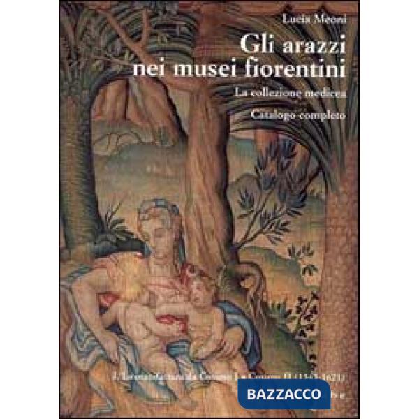 Arazzi nei musei fiorentini. La collezione medicea (Gli). Vol. 1: La manifattura