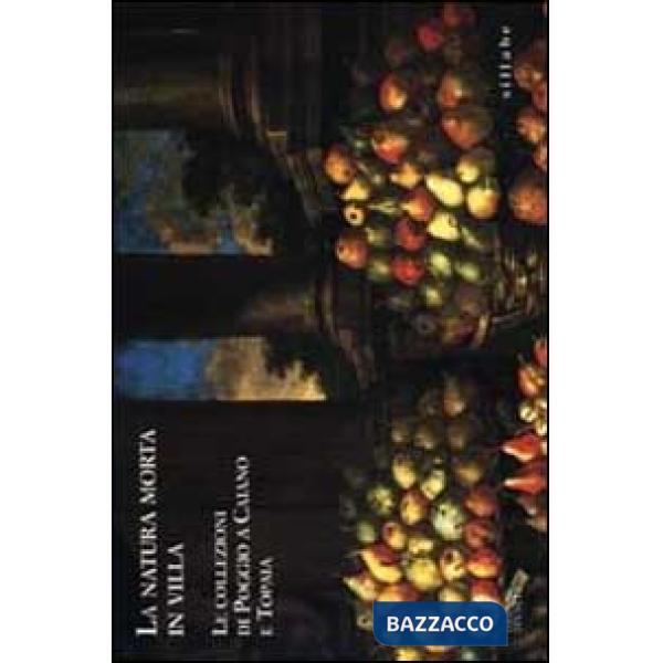 Natura morta in villa. Le collezioni di Poggio a Caiano e Topaia. Catalogo della