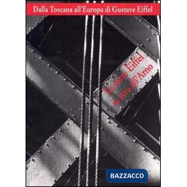 Dalla Toscana all'Europa di Gustave Eiffel. La Torre Eiffel in riva all'Arno. Catalogo della mostra. Ediz. illustrata