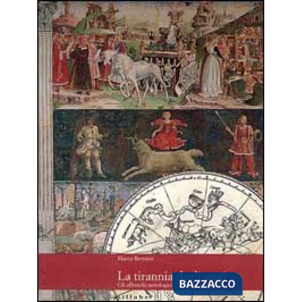 Tirannia degli astri. Gli affreschi astrologici di palazzo Schifanoia. Ediz. illustrata (La)