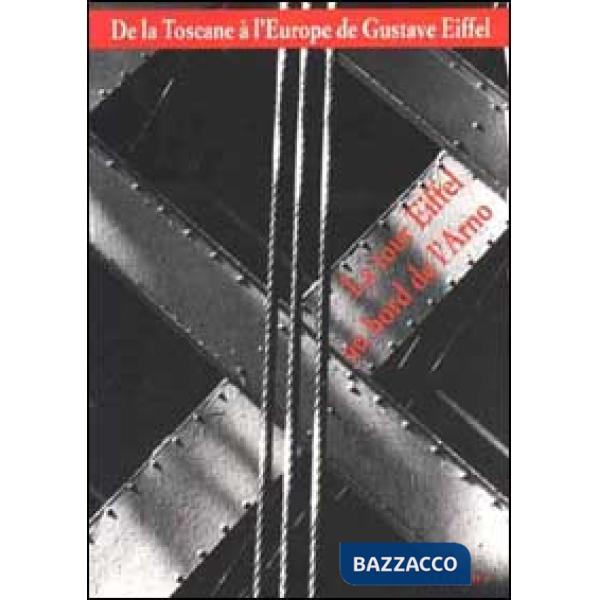 De la Toscane à l'Europe de Gustave Eiffel. La Tour Eiffel au bord de l'Arno. Catalogo della mostra. Ediz. illustrata