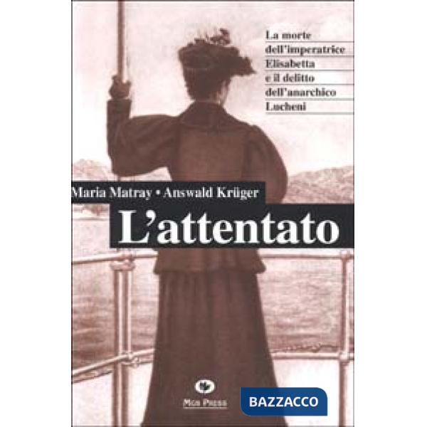 Attentato. La morte dell'imperatrice Elisabetta e il delitto dell'anarchico Lucheni (L')