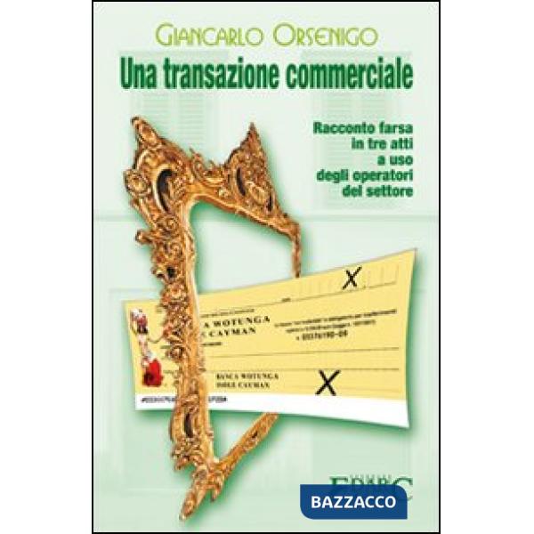Transazione commerciale. Racconto farsa in tre atti a uso degli operatori del settore (Una)