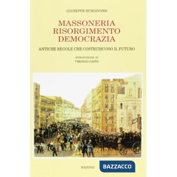 Massoneria Risorgimento democrazia. Antiche regole che costruiscono il futuro