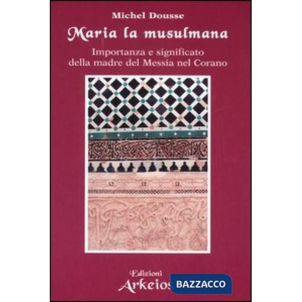 Maria la musulmana. Importanza e significato della madre del Messia nel Corano