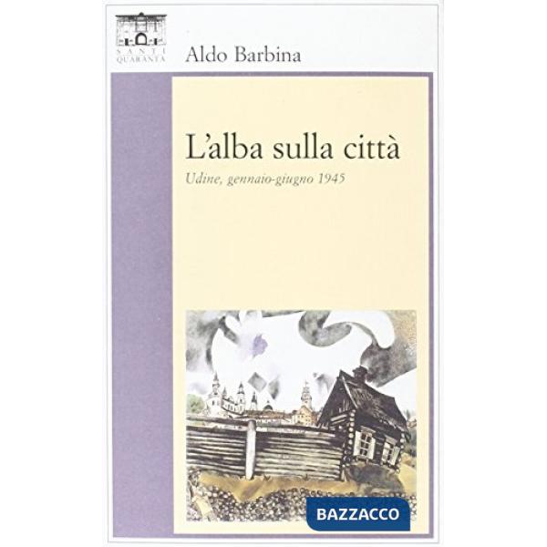 Alba sulla città. Udine, gennaio-giugno 1945 (L')