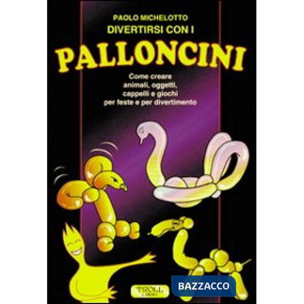 Divertirsi con i palloncini. Come creare animali, oggetti, cappelli e giochi per feste e per divertimento