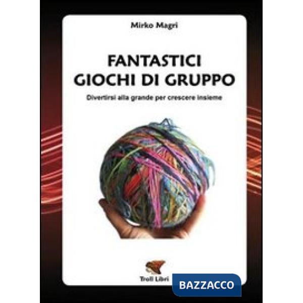 Fantastici giochi di gruppo. Divertirsi alla grande per crescere insieme