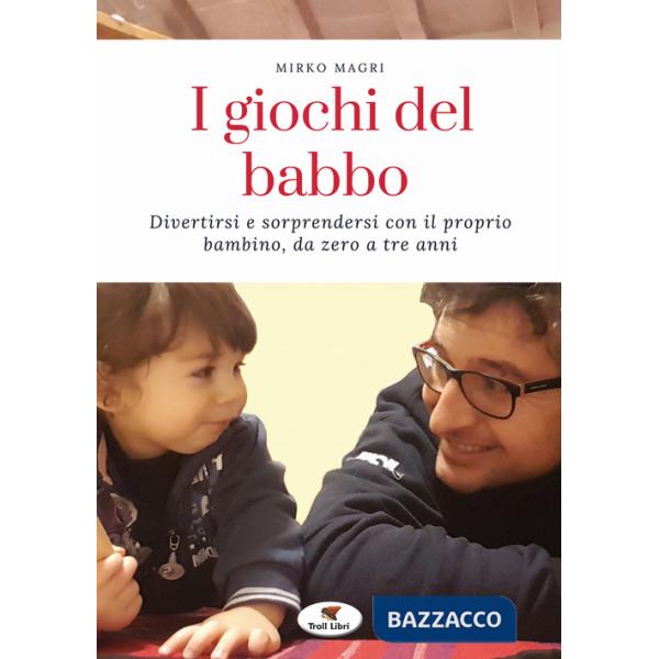 Giochi del babbo. Divertirsi e sorprendersi con il proprio bambino, da zero a tre anni. Nuova ediz. (I)