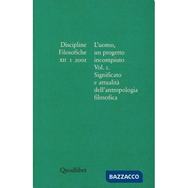 Discipline filosofiche (2002). Vol. 1: L'uomo, un progetto incompiuto. Significato e attualità dell'antropologia filosofica