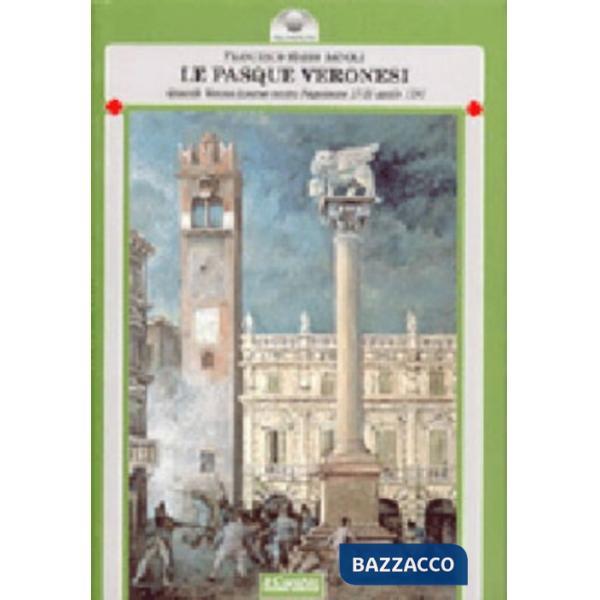 Pasque veronesi. Quando Verona insorse contro Napoleone (dal 17 al 25 aprile 1797) (Le)