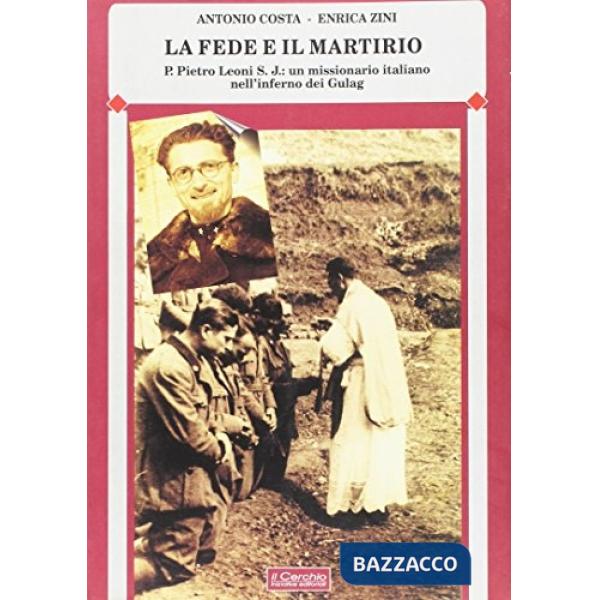 Fede e il martirio. P. Pietro Leoni s.j.: un missionario italiano nell'inferno dei Gulag (La)
