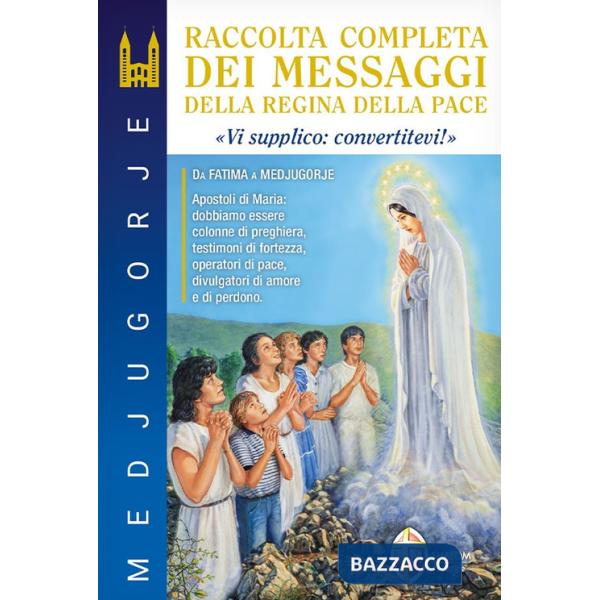 Medjugorje. Raccolta completa dei messaggi della Regina della Pace. «Vi supplico: convertitevi!»