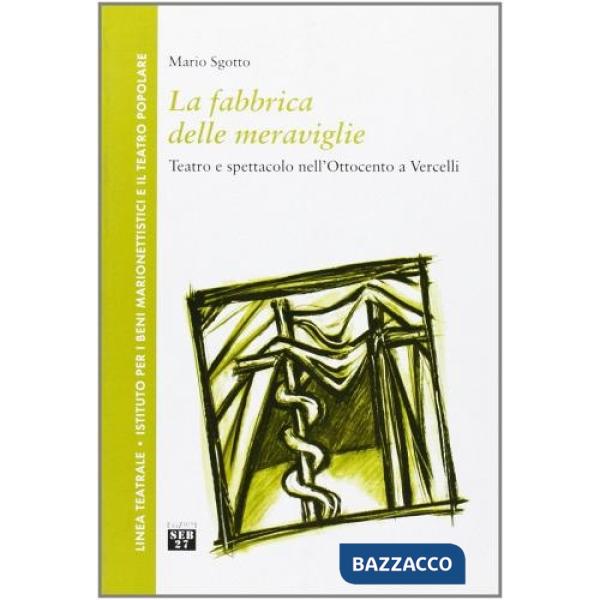 Fabbrica delle meraviglie. Teatro e spettacolo nell'Ottocento a Vercelli (La)