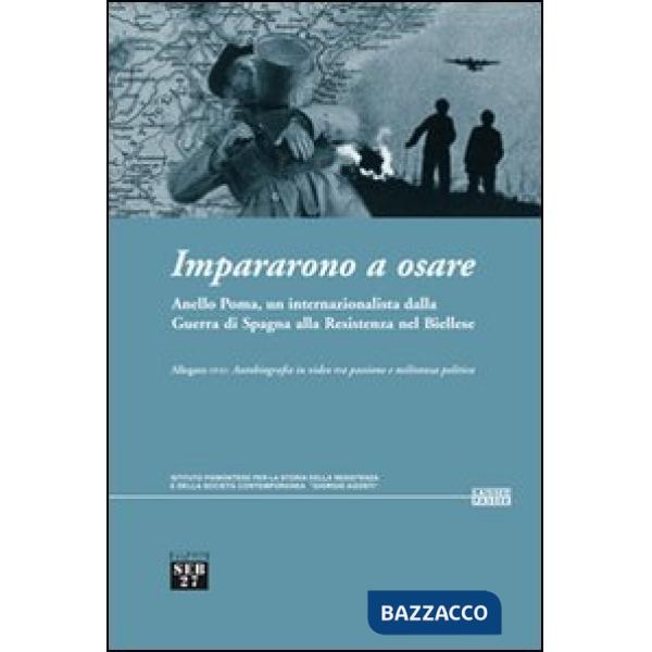 Impararono a osare. Anello Poma, un internazionalista dalla guerra di Spagna alla Resistenza nel biellese. Con DVD