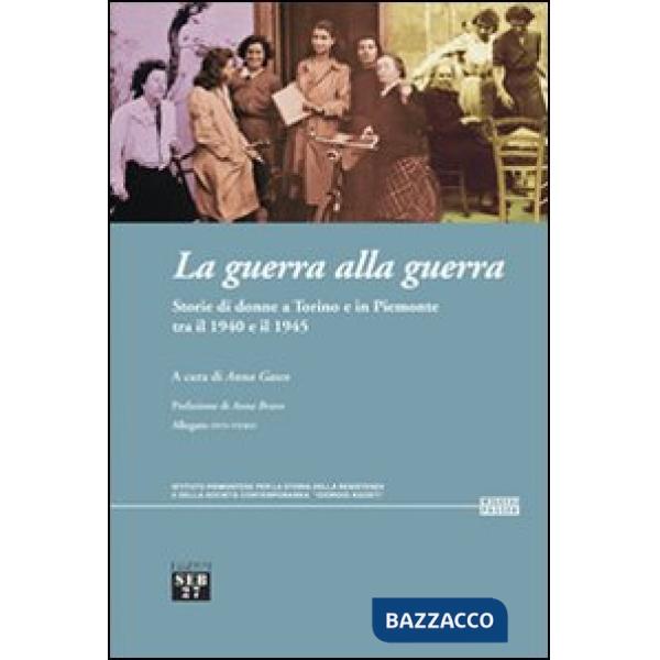 Guerra alla guerra. Storie di donne a Torino e in Piemonte tra il 1940 e il 1945 (La)