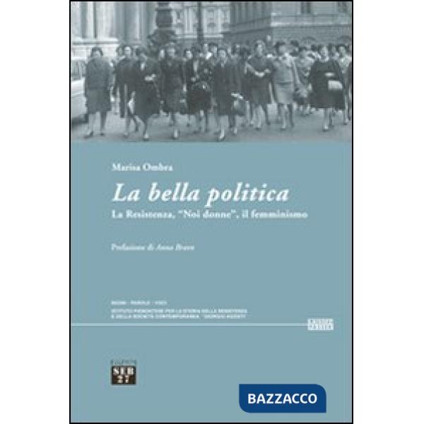 Bella politica. La resistenza, «noi donne», il femminismo (La)