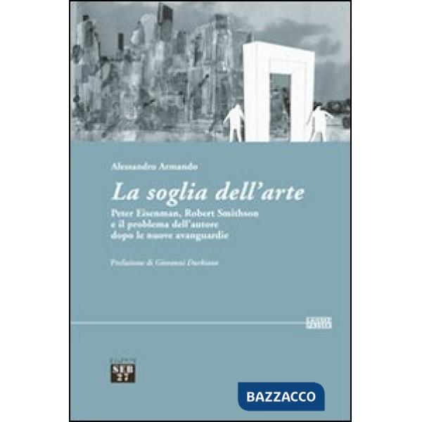 Soglia dell'arte. Peter Eisenman, Robert Smithson e il problema dell'autore dopo le nuove avanguardie (La)