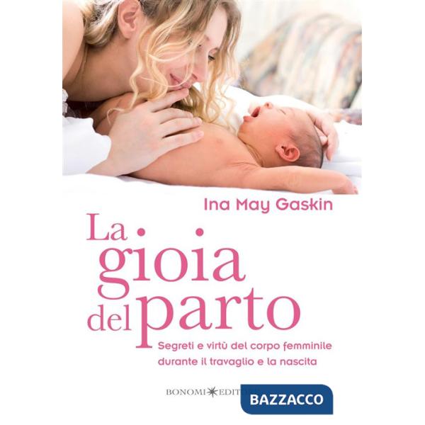 Gioia del parto. Segreti e virtù del corpo femminile durante il travaglio e la nascita (La)