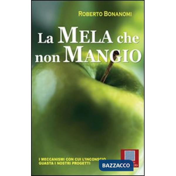 Mela che non mangio. I meccanismi con cui l'inconscio guasta i nostri progetti (