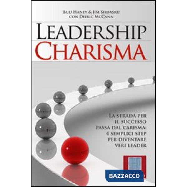 Leadership charisma. La strada per il successo passa dal carisma: 4 semplici step per diventare veri leader