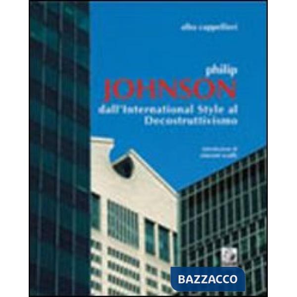 Philip Johnson. Dall'international style al decostruttivismo