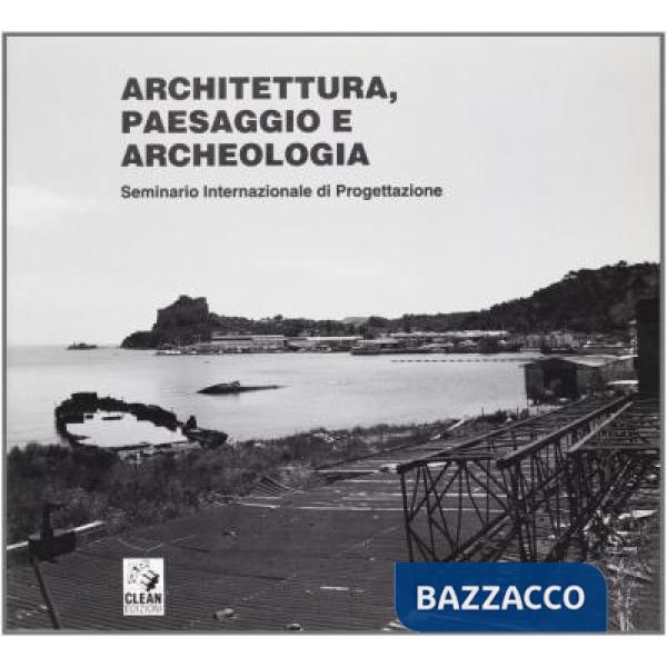 Architettura, paesaggio e archeologia. Atti del Seminario internazionale di progettazione