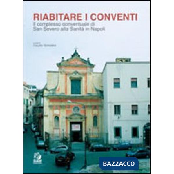 Riabitare i conventi. Il complesso conventuale di San Severo alla Sanità in Napoli. Ediz. illustrata