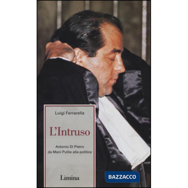 Intruso. Antonio Di Pietro da mani pulite alla politica (L')