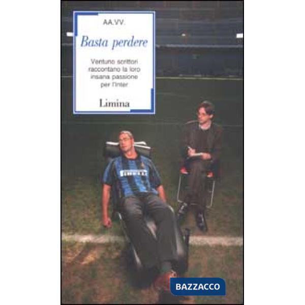 Basta perdere. Ventuno scrittori raccontano la loro insana passione per l'Inter