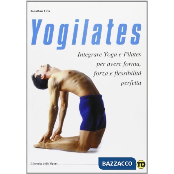 Yogilates. L'integrazione dello yoga e del metodo pilates per il fitness, la forza e la flessibilità