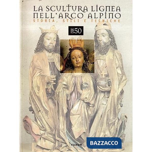 Scultura lignea nell'arco alpino. Storia, stili e tecniche (1450-1550) (La)