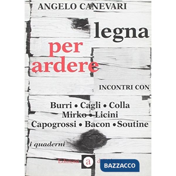 Legna per ardere. Incontri con Burri, Cagli, Colla, Mirko, Licini, Capogrossi, Bacon, Soutine