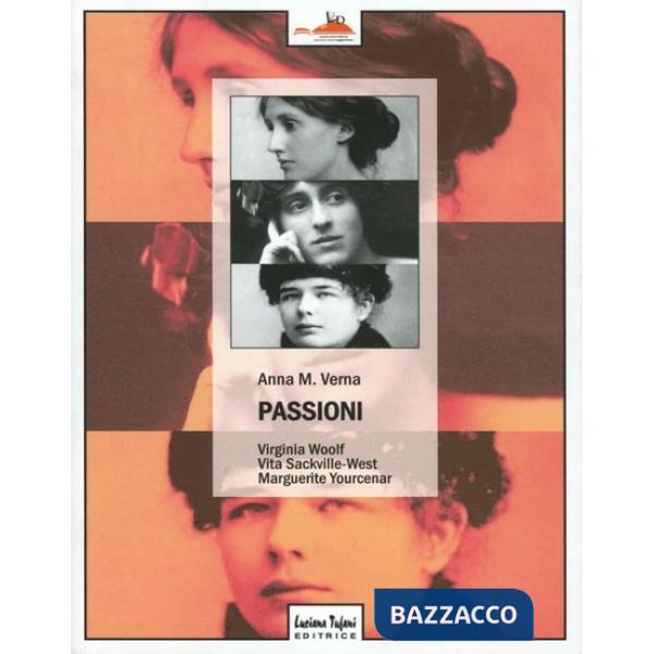Passioni. Virginia Woolf, Vita Sackville-West, Marguerite Yourcenar