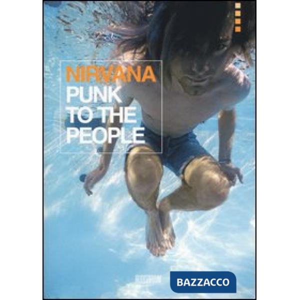 Nirvana. Punk to the people. Catalogo della mostra (Bologna, 12 dicembre 2013-31 gennaio 2014). Ediz. illustrata