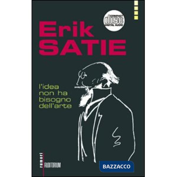 Erik Satie. L'idea non ha bisogno dell'arte. Con CD Audio