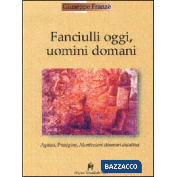 Fanciulli oggi, uomini domani. Agazzi, Pizzigoni, Montessori. Itinerari didattic