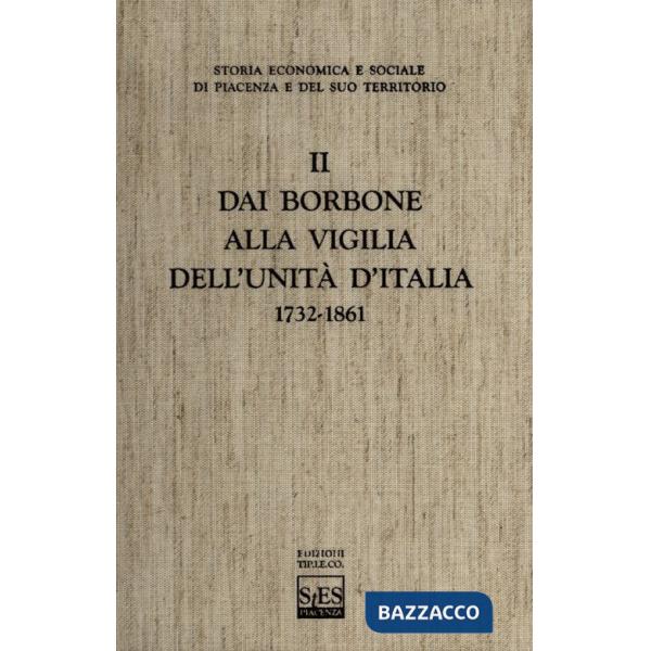 Storia economica e sociale di Piacenza e del suo territorio. Vol. 2: Dai Borbone alla vigilia dell'unità d'Italia
