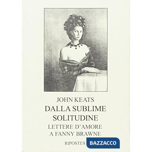 Dalla sublime solitudine. Lettere d'amore a Fanny Brawne (rist. anast. 1925)