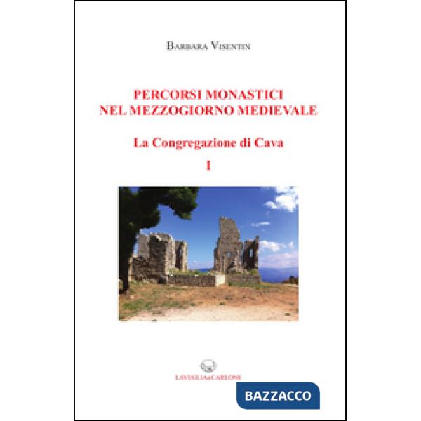 Percorsi monastici nel Mezzogiorno medievale. La congregazione di Cava. Vol. 1
