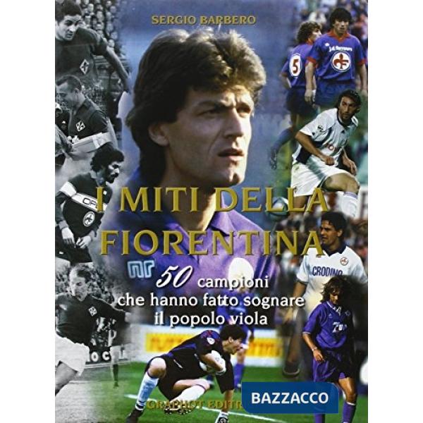 Miti della Fiorentina. 50 campioni che hanno fatto sognare il popolo viola (I)