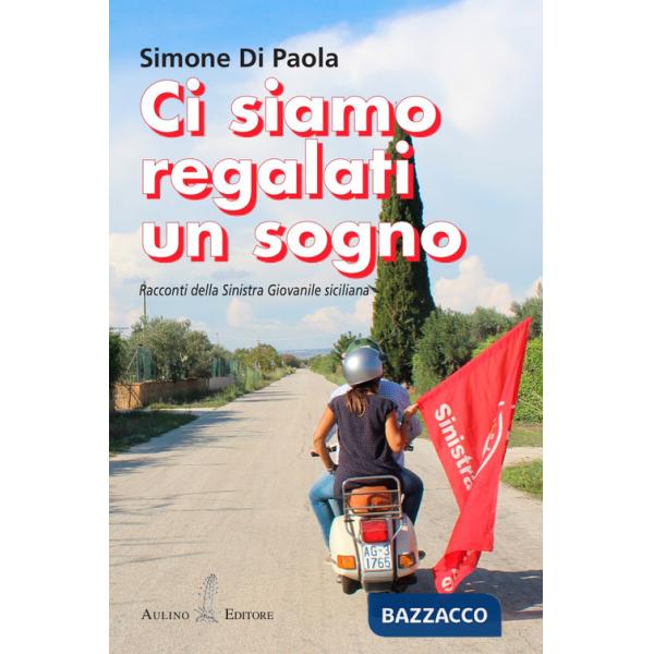 Ci siamo regalati un sogno. Racconti della sinistra giovanile siciliana. Nuova ediz.