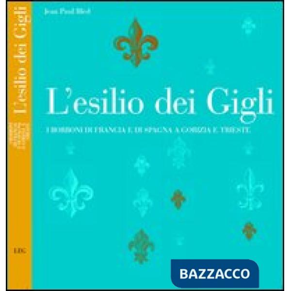 Esilio dei Gigli. I Borboni di Francia e di Spagna a Gorizia e Trieste (L')