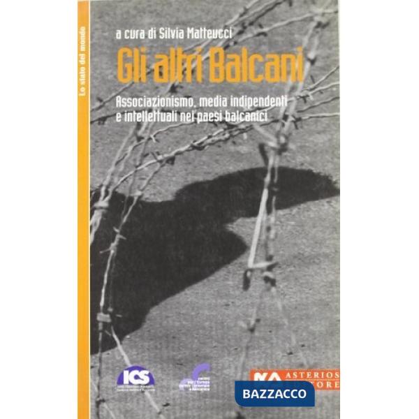 Altri Balcani. Associazionismo, media indipendenti e intellettuali nei paesi balcanici (Gli)